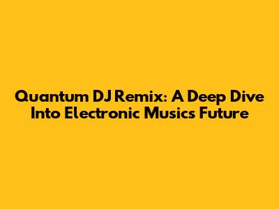 Quantum DJ Remix: A Deep Dive Into Electronic Music's Future