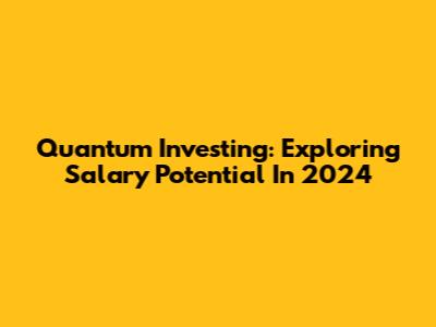 Quantum Investing: Exploring Salary Potential In 2024