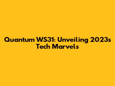 Quantum WS31: Unveiling 2023's Tech Marvels