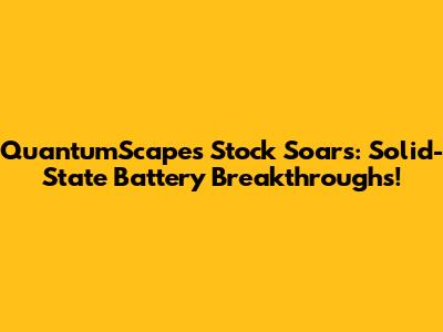 QuantumScape's Stock Soars: Solid-State Battery Breakthroughs!
