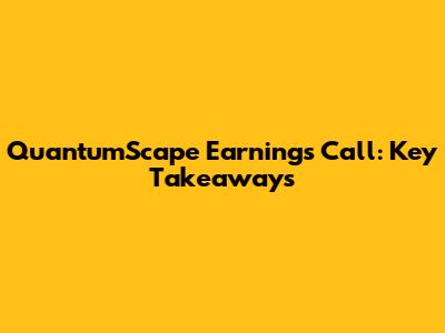 QuantumScape Earnings Call: Key Takeaways