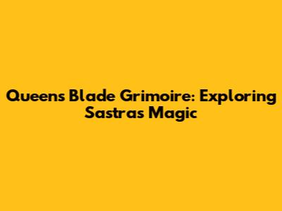 Queen's Blade Grimoire: Exploring Sastra's Magic