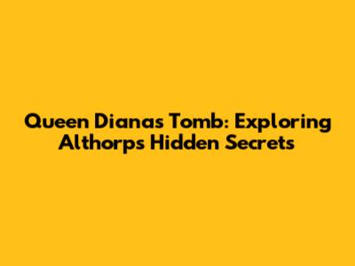 Queen Diana's Tomb: Exploring Althorp's Hidden Secrets