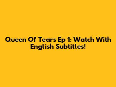Queen Of Tears Ep 1: Watch With English Subtitles!