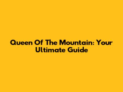 Queen Of The Mountain: Your Ultimate Guide