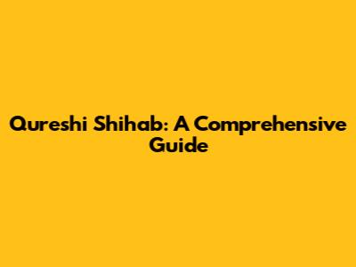 Qureshi Shihab: A Comprehensive Guide
