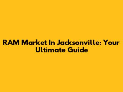 RAM Market In Jacksonville: Your Ultimate Guide