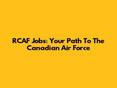 RCAF Jobs: Your Path To The Canadian Air Force