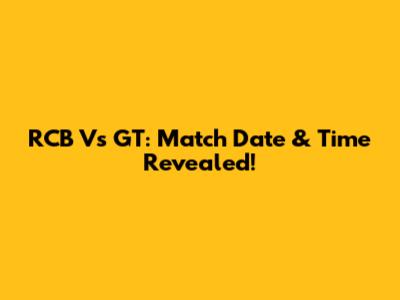 RCB Vs GT: Match Date & Time Revealed!