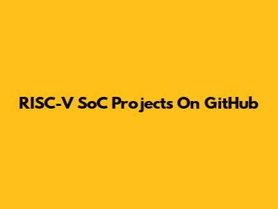 RISC-V SoC Projects On GitHub