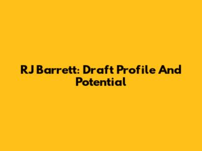RJ Barrett: Draft Profile And Potential
