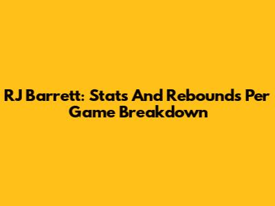RJ Barrett: Stats And Rebounds Per Game Breakdown