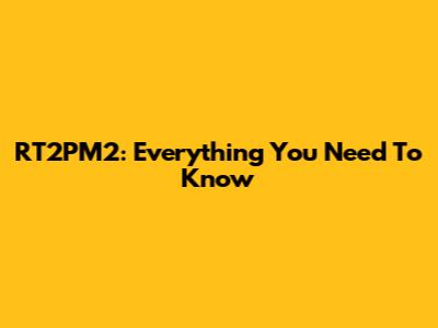 RT2PM2: Everything You Need To Know