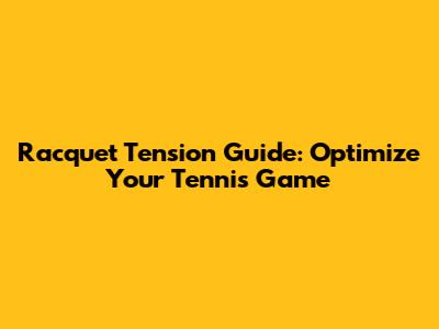 Racquet Tension Guide: Optimize Your Tennis Game