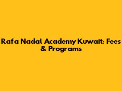 Rafa Nadal Academy Kuwait: Fees & Programs