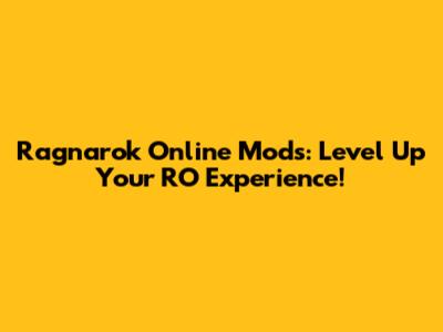 Ragnarok Online Mods: Level Up Your RO Experience!
