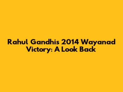 Rahul Gandhi's 2014 Wayanad Victory: A Look Back