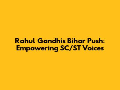 Rahul Gandhi's Bihar Push: Empowering SC/ST Voices
