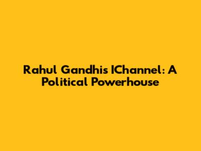 Rahul Gandhi's IChannel: A Political Powerhouse