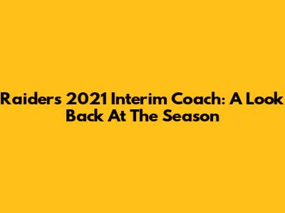 Raiders' 2021 Interim Coach: A Look Back At The Season