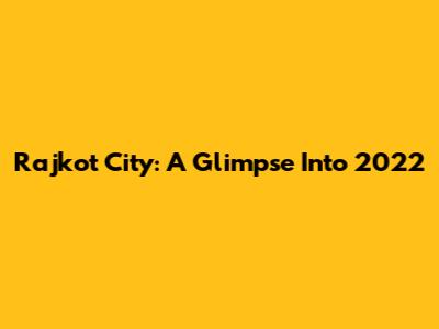 Rajkot City: A Glimpse Into 2022