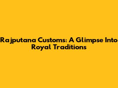 Rajputana Customs: A Glimpse Into Royal Traditions
