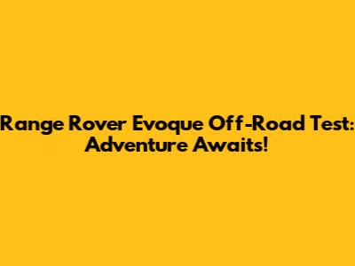 Range Rover Evoque Off-Road Test: Adventure Awaits!