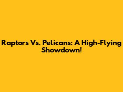 Raptors Vs. Pelicans: A High-Flying Showdown!