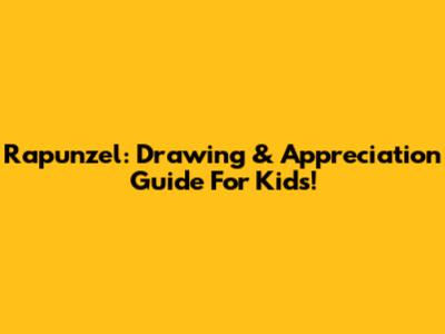 Rapunzel: Drawing & Appreciation Guide For Kids!