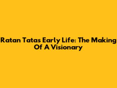 Ratan Tata's Early Life: The Making Of A Visionary
