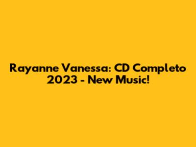 Rayanne Vanessa: CD Completo 2023 - New Music!