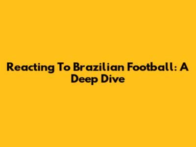 Reacting To Brazilian Football: A Deep Dive