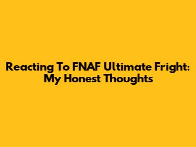 Reacting To FNAF Ultimate Fright: My Honest Thoughts