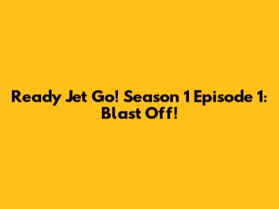 Ready Jet Go! Season 1 Episode 1: Blast Off!