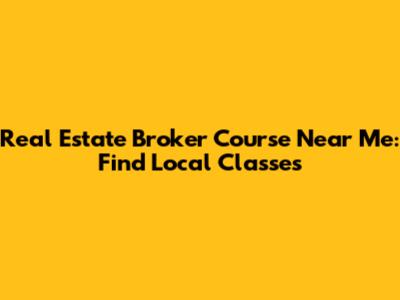 Real Estate Broker Course Near Me: Find Local Classes