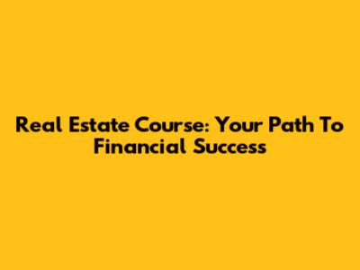 Real Estate Course: Your Path To Financial Success