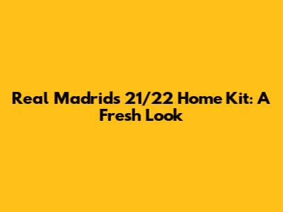 Real Madrid's 21/22 Home Kit: A Fresh Look
