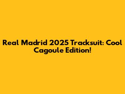Real Madrid 2025 Tracksuit: Cool Cagoule Edition!