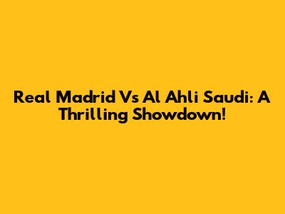 Real Madrid Vs Al Ahli Saudi: A Thrilling Showdown!