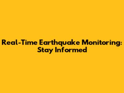 Real-Time Earthquake Monitoring: Stay Informed