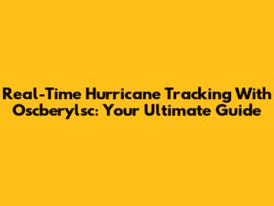 Real-Time Hurricane Tracking With Oscberylsc: Your Ultimate Guide