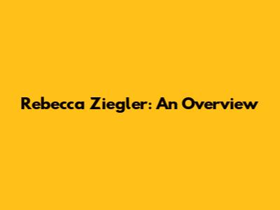 Rebecca Ziegler: An Overview