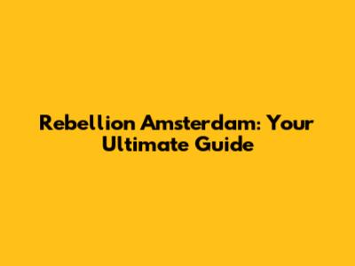 Rebellion Amsterdam: Your Ultimate Guide