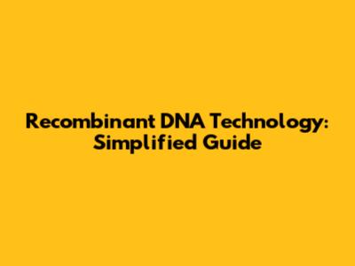 Recombinant DNA Technology: Simplified Guide