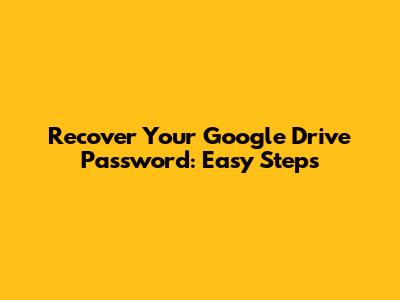 Recover Your Google Drive Password: Easy Steps