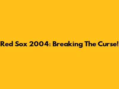 Red Sox 2004: Breaking The Curse!