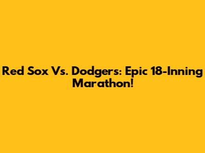 Red Sox Vs. Dodgers: Epic 18-Inning Marathon!