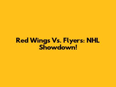 Red Wings Vs. Flyers: NHL Showdown!