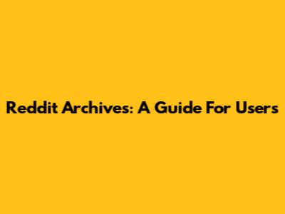 Reddit Archives: A Guide For Users