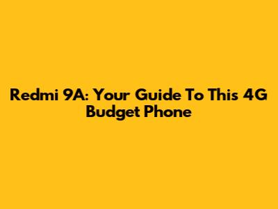 Redmi 9A: Your Guide To This 4G Budget Phone